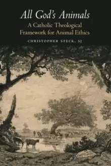 Image of All God's Animals : A Catholic Theological Framework for Animal Ethics