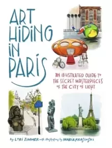 Image of Art Hiding in Paris : An Illustrated Guide to the Secret Masterpieces of the City of Light