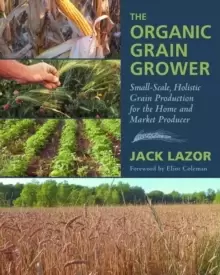 Image of The Organic Grain Grower : Small-Scale, Holistic Grain Production for the Home and Market Producer