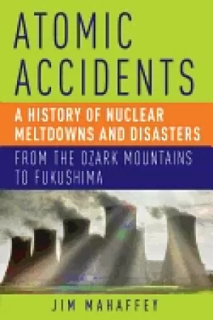 Image of atomic accidents a history of nuclear meltdowns and disasters from the ozar