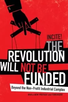 Image of The Revolution Will Not Be Funded : Beyond the Non-Profit Industrial Complex