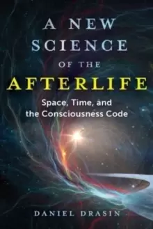 Image of A New Science of the Afterlife : Space, Time, and the Consciousness Code
