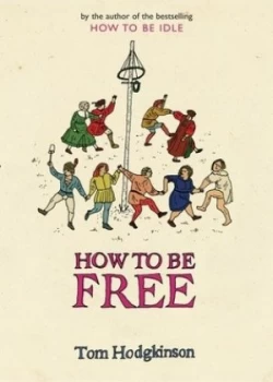 Image of How to Be Free by Tom Hodgkinson Hardback