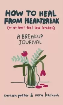 Image of How to Heal from Heartbreak (or at Least Feel Less Broken) : A Break-up Journal