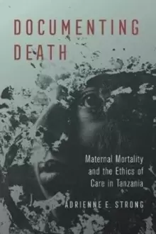 Image of Documenting Death : Maternal Mortality and the Ethics of Care in Tanzania