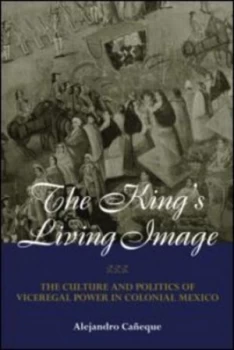 Image of The Kings Living Image in Colonial Mexico by Alejandro Caneque Book