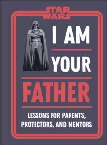 Image of Star Wars I Am Your Father : Lessons for Parents, Protectors, and Mentors