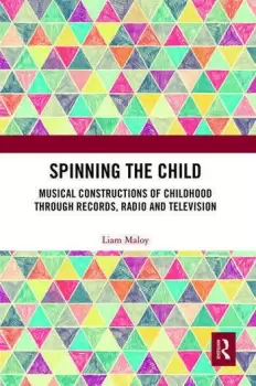 Image of Spinning the ChildMusical Constructions of Childhood through Records Radio and Television