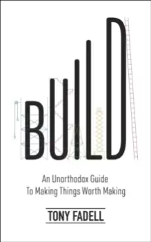 Image of Build : An Unorthodox Guide to Making Things Worth Making