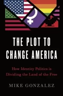 Image of The Plot to Change America : How Identity Politics is Dividing the Land of the Free