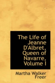 Image of The Life of Jeanne Dalbret Queen of Navarre Volume I by Martha Walker Freer Book