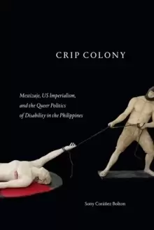 Image of Crip Colony : Mestizaje, US Imperialism, and the Queer Politics of Disability in the Philippines