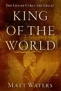 Image of king of the world the life of cyrus the great