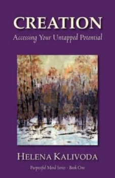 Image of Creation Accessing Your Untapped Potential purposeful Mind Series - Book One by Helena Kalivoda Book