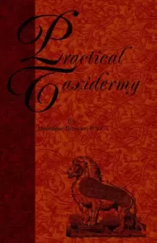 Image of Practical Taxidermy - A Manual of Instruction to the Amateur in Collecting Preserving and Setting Up Natural History Specimens of All Kinds to Which I