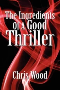Image of The Ingredients of a Good Thriller or a Simple Guide to Noir Cops Gangsters Heists and Badasses in Book and Film and How to Make That Genre Work for Y