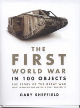 Image of The First World War in 100 Objects by Gary Sheffield Hardback