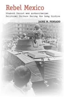 Image of Rebel Mexico : Student Unrest and Authoritarian Political Culture During the Long Sixties