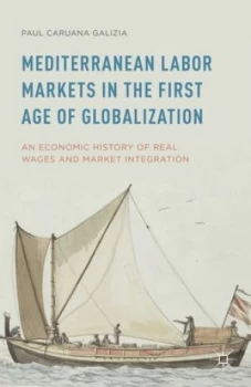 Image of Mediterranean Labor Markets in the First Age of Globalization by Paul Caruana Galizia Hardback