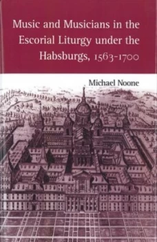 Image of Music and Musicians in the Escorial Liturgy under the Habsburgs 1563-1700 by Michael J. Noone Hardback