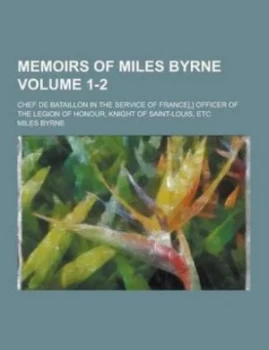 Image of Memoirs of Miles Byrne Chef De Bataillon in the Service of France Officer of the Legion of Honour Knight of Saint-Louis Etc Volume 1-2 by Miles Byrne