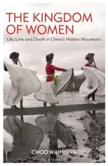 Image of The Kingdom of Women : Life, Love and Death in China's Hidden Mountains