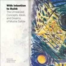Image of With Intention to Build : The Unrealized Concepts, Ideas, and Dreams of Moshe Safdie