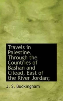 Image of Travels in Palestine through the Countries of Bashan and Cilead East of T by J. S Buckingham Paperback