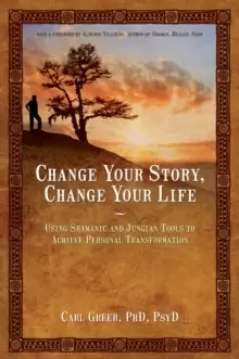 Image of Change Your Story, Change Your Life : Using Shamanic and Jungian Tools to Achieve Personal Transformation