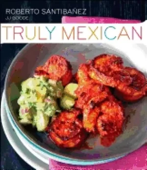 Image of truly mexican essential recipes and techniques for authentic mexican cookin