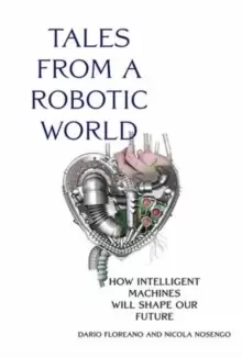 Image of Tales from a Robotic World : How Intelligent Machines Will Shape Our Future