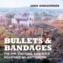 Image of Bullets and Bandages : The Aid Stations and Field Hospitals at Gettysburg