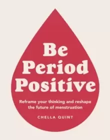 Image of Be Period Positive : Reframe Your Thinking And Reshape The Future Of Menstruation