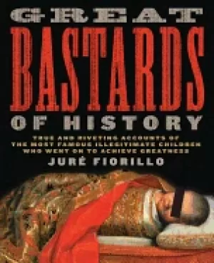 Image of great bastards of history true and riveting accounts of the most famous ill