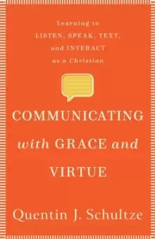 Image of Communicating with Grace and Virtue : Learning to Listen, Speak, Text, and Interact as a Christian
