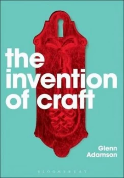 Image of The Invention of Craft by Glenn Adamson Book