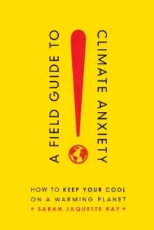 Image of A Field Guide to Climate Anxiety : How to Keep Your Cool on a Warming Planet