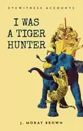 Image of eyewitness accounts i was a tiger hunter