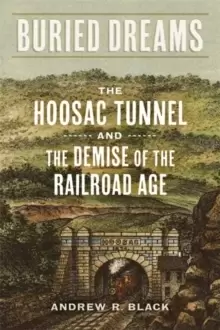 Image of Buried Dreams : The Hoosac Tunnel and the Demise of the Railroad Age