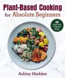 Image of Plant-Based Cooking for Absolute Beginners : 60 Recipes & Tips for Super Easy Seasonal Recipes