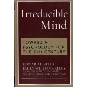 Image of Irreducible Mind: Toward a Psychology for the 21st Century by Emily Williams Kelly, Alan Gauld, Edward F. Kelly, Michael...