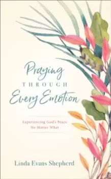 Image of Praying through Every Emotion : Experiencing God's Peace No Matter What