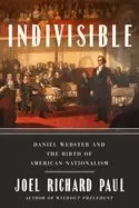 Image of indivisible daniel webster and the birth of american nationalism