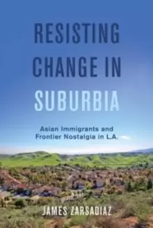 Image of Resisting Change in Suburbia : Asian Immigrants and Frontier Nostalgia in L.A.