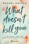 Image of what doesnt kill you the highs lows and unexpected gifts of surviving canc