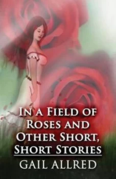 Image of In a Field of Roses and Other Short Short Stories by Gail Allred Paperback