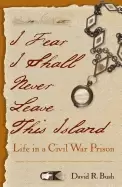 Image of i fear i shall never leave this island life in a civil war prison