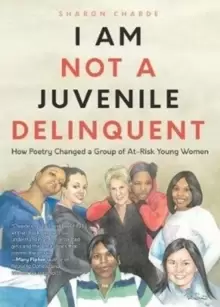 Image of I Am Not a Juvenile Delinquent : How Poetry Changed a Group of At-Risk Young Women (Lessons in Rehabilitation and Letting It Go)