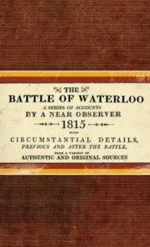 Image of The Battle of Waterloo Containing the Series of Accounts Published by Authority British and Foreign ... Hardback