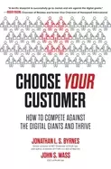 Image of choose your customer how to compete against the digital giants and thrive